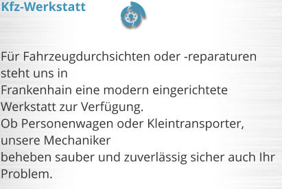 Fr Fahrzeugdurchsichten oder -reparaturen steht uns in  Frankenhain eine modern eingerichtete Werkstatt zur Verfgung. Ob Personenwagen oder Kleintransporter, unsere Mechaniker  beheben sauber und zuverlssig sicher auch Ihr Problem.      Kfz-Werkstatt